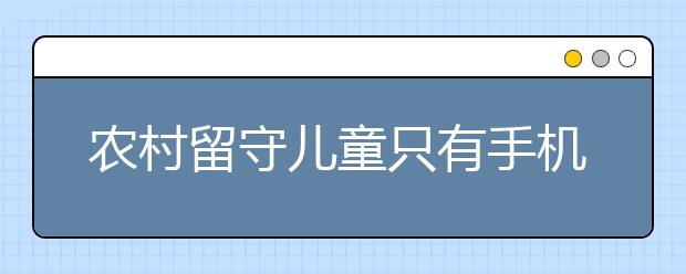 農(nóng)村留守兒童只有手機(jī)？別讓農(nóng)村兒童只剩下電子產(chǎn)品