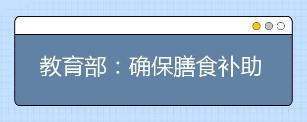 教育部：確保膳食補(bǔ)助資金惠及農(nóng)村學(xué)生