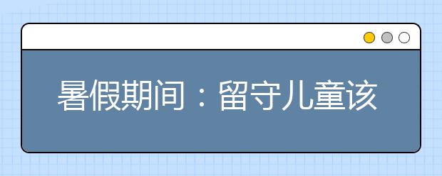 暑假期间：留守儿童该怎么度过？