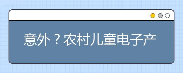 意外？農(nóng)村兒童電子產(chǎn)品用時(shí)明顯高于城市兒童