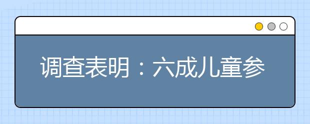 调查表明：六成儿童参与课外班平均年花费近万