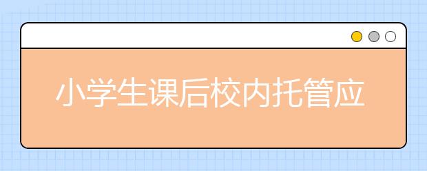 小学生课后校内托管应该政府“买单”