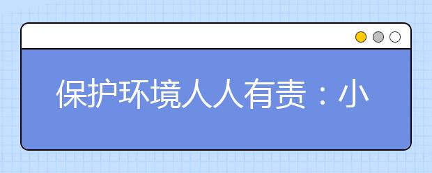 保護(hù)環(huán)境人人有責(zé)：小學(xué)生熱心環(huán)保自當(dāng)“生態(tài)宣傳員”