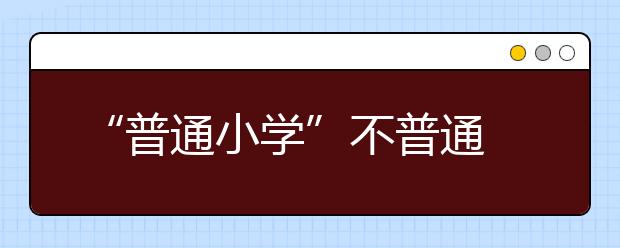 “普通小學(xué)”不普通 快樂多元課程全面培育學(xué)生素養(yǎng)