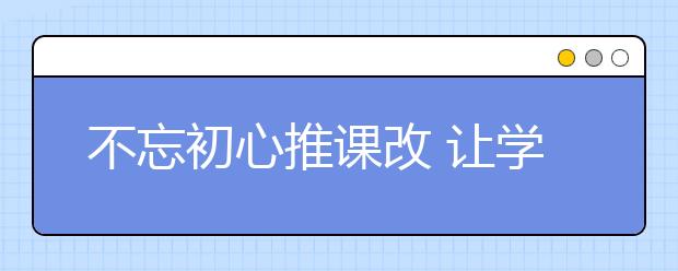 不忘初心推課改 讓學(xué)生有更好的教育體驗