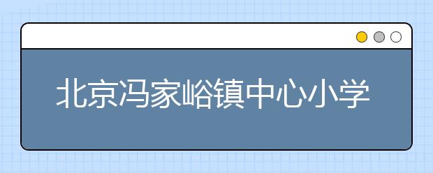 北京馮家峪鎮(zhèn)中心小學(xué)因地制宜 創(chuàng)設(shè)“山谷課程”