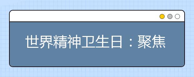 世界精神卫生日：聚焦青少年心理健康