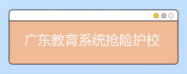 广东教育系统抢险护校抗击“山竹” 5000余所学校安置防台风应急避险人员32万