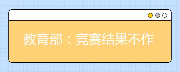 教育部：竞赛结果不作为招生入学依据!