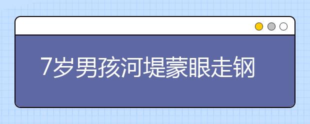 7歲男孩河堤蒙眼走鋼絲 爸爸：起初只是為了讓孩子遠離手機！
