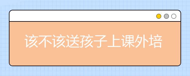 該不該送孩子上課外培訓班？課外培訓不該成為集體焦慮