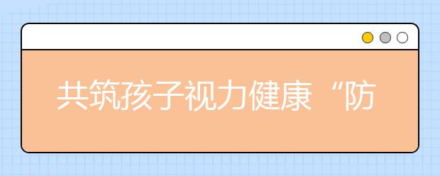 共筑孩子视力健康“防护墙” 武汉5年工作实现三连降！