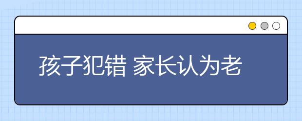 孩子犯錯 家長認為老師應該用合理方式管教學生！