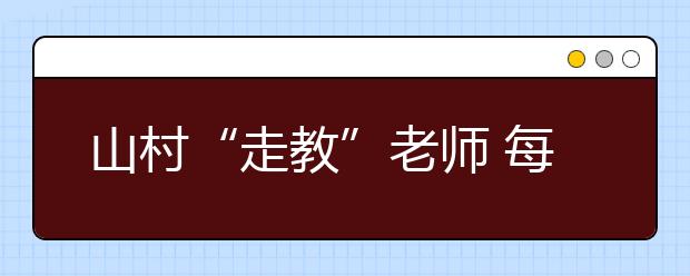 山村“走教”老师 每天开摩托车走十多里教英语