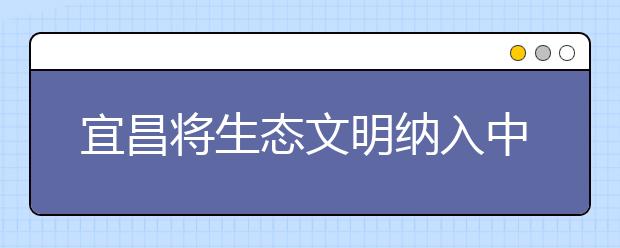 宜昌將生態(tài)文明納入中小學(xué)和幼兒園課程 提高學(xué)生保護(hù)長江生態(tài)意識