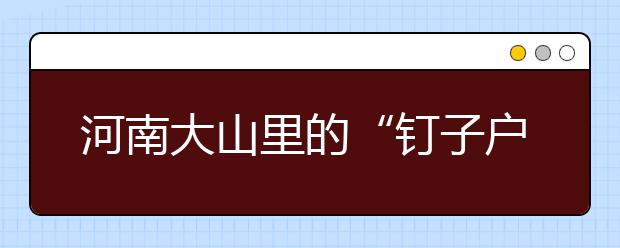 河南大山里的“釘子戶” “釘”住山里娃的求學(xué)夢(mèng)