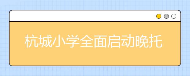 杭城小學(xué)全面啟動(dòng)晚托班 最遲9月17日開始