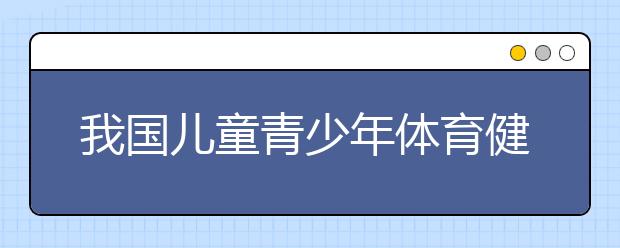 我國(guó)兒童青少年體育健身整體向好 全國(guó)整體達(dá)到及格水平！