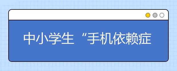 中小学生“手机依赖症”亟待疏解 能怎么做？