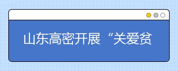 山東高密開展“關愛貧困兒童助學行動” 多元助學打造教育扶貧新機制