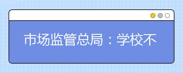 市場監(jiān)管總局：學校不得將外購散裝冷食給學生食用 確保學生食品安全