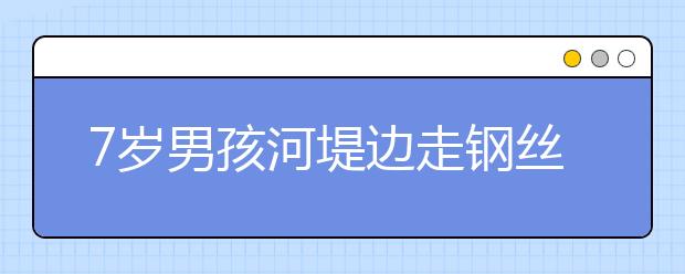 7歲男孩河堤邊走鋼絲平步如飛 5歲就會的絕活！
