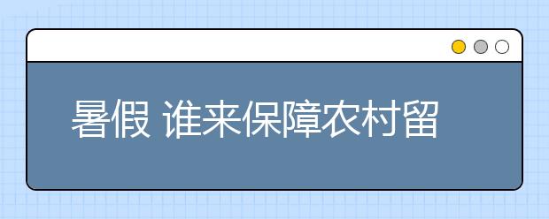 暑假 誰來保障農(nóng)村留守兒童安全