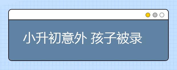 小升初意外 孩子被录取开学之初却遭退学！