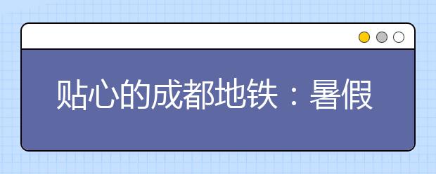 貼心的成都地鐵：暑假作業(yè)你盡管丟好了，我們有n種方式幫你找回！