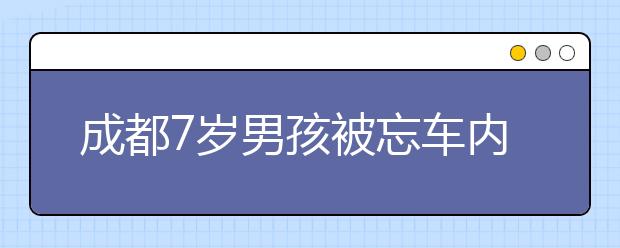 成都7歲男孩被忘車內(nèi) 因高溫窒息而亡