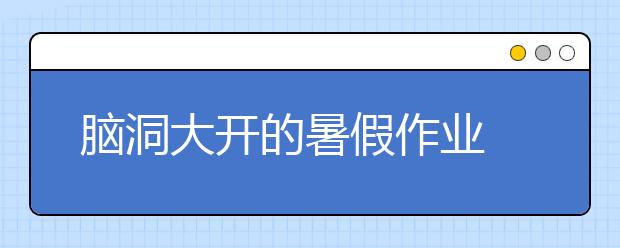 脑洞大开的暑假作业 让这个暑假不一样！