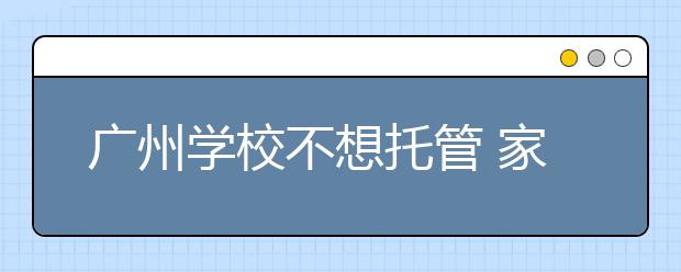 广州学校不想托管 家长吐槽：老师挨个打电话劝不要托管！