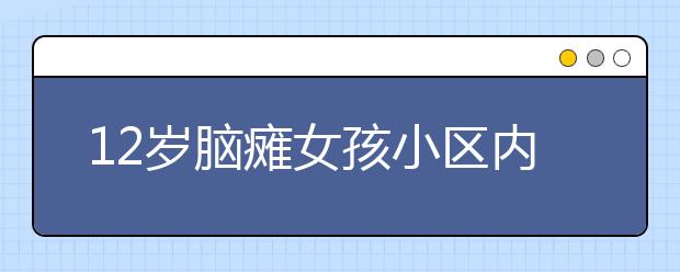 12歲腦癱女孩小區(qū)內(nèi)身亡 男子報(bào)警稱殺了女兒！