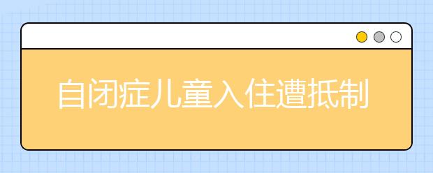 自闭症儿童入住遭抵制 根本原因是什么？