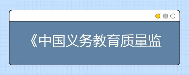 《中国义务教育质量监测报告》：七成四年级学生睡不饱