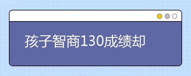 孩子智商130成績卻不及格 原來是因為……