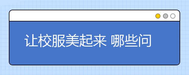 讓校服美起來(lái) 哪些問(wèn)題需要破解？