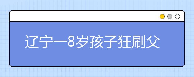 遼寧一8歲孩子狂刷父親信用卡8.8萬打賞主播 原因系主播像離開的母親！