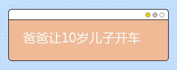 爸爸让10岁儿子开车回家自己坐副驾驶 驾驶证被吊销并罚款