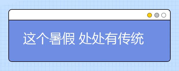 這個(gè)暑假 處處有傳統(tǒng)文化學(xué)習(xí)！