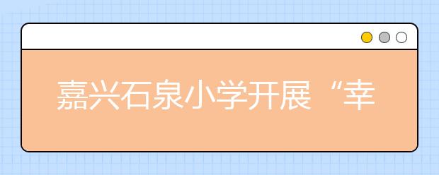 嘉興石泉小學(xué)開展“幸福千萬家”家訪 指導(dǎo)家長加強(qiáng)子女暑期安全教育
