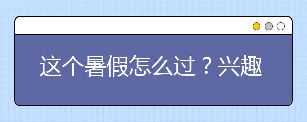 這個暑假怎么過？興趣班？親子游？