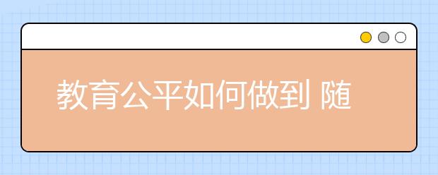 教育公平如何做到 隨機(jī)派位、搖號(hào)嗎？