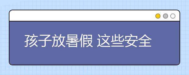 孩子放暑假 這些安全小貼士一定要謹(jǐn)記！