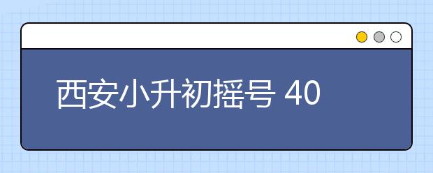 西安小升初搖號(hào) 40%招生名額分享給全社會(huì)