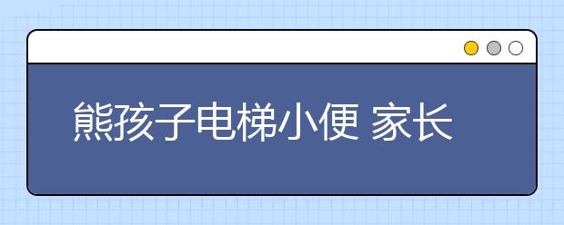 熊孩子電梯小便 家長應懲罰有道