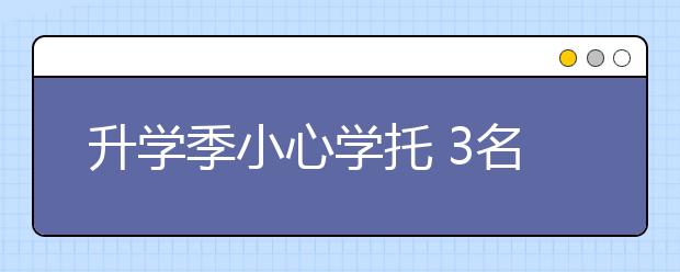 升學季小心學托 3名家長被騙45萬！