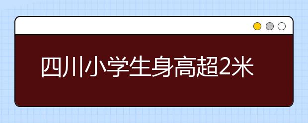 四川小学生身高超2米 欲申请世界吉尼斯纪录！