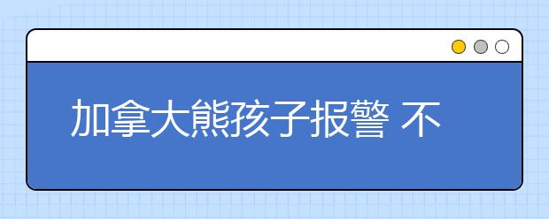 加拿大熊孩子報(bào)警 不滿監(jiān)護(hù)人做的沙拉??！