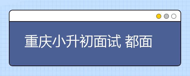 重慶小升初面試 都面談了啥？